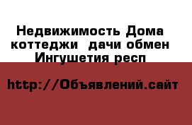 Недвижимость Дома, коттеджи, дачи обмен. Ингушетия респ.